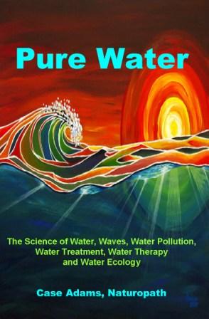 Pure Water: The Science of Water, Waves, Water Pollution, Water Treatment, Water Therapy and Water Ecology Pure Water
